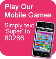 Play Our Mobile Games Simply Text SUPER to 80266 (Standard operator charges apply)